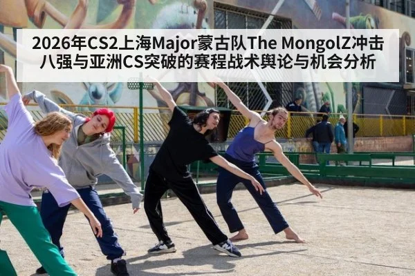 2026年CS2上海Major蒙古队The MongolZ冲击八强与亚洲CS突破的赛程战术舆论与机会分析