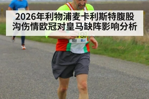 2026年利物浦麦卡利斯特腹股沟伤情欧冠对皇马缺阵影响分析