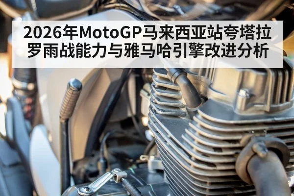 2026年MotoGP马来西亚站夸塔拉罗雨战能力与雅马哈引擎改进分析